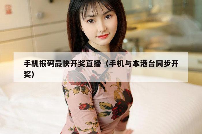 手机报码最快开奖直播（手机与本港台同步开奖）