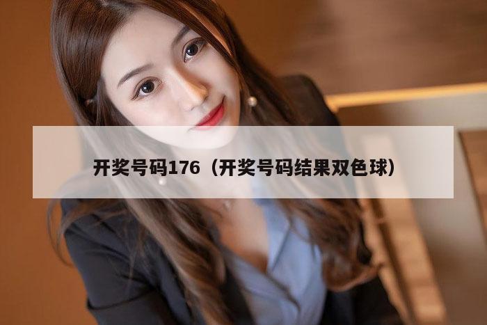 开奖号码176（开奖号码结果双色球）