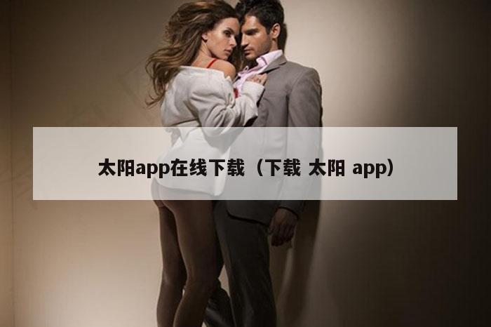 太阳app在线下载（下载 太阳 app）